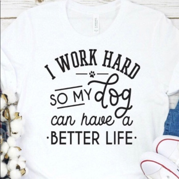 Gildan Tops - I work hard so my dog can have a better life